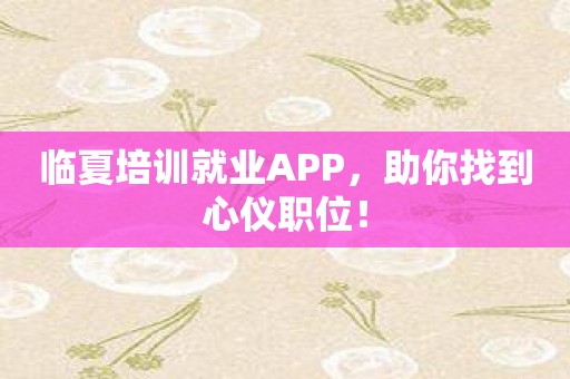 临夏培训就业APP，助你找到心仪职位！