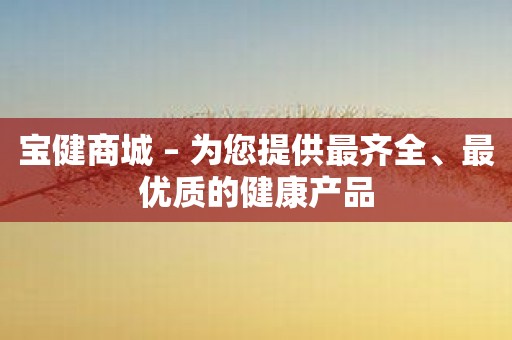 宝健商城 – 为您提供最齐全、最优质的健康产品