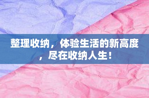 整理收纳，体验生活的新高度，尽在收纳人生！