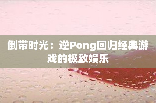 倒带时光：逆Pong回归经典游戏的极致娱乐