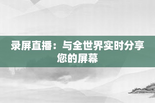 录屏直播：与全世界实时分享您的屏幕