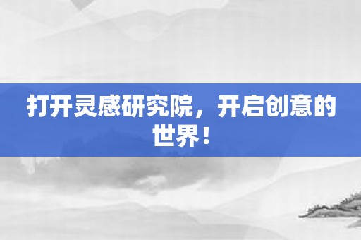 打开灵感研究院，开启创意的世界！