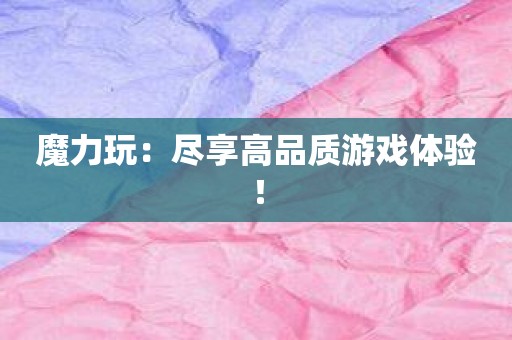 魔力玩：尽享高品质游戏体验！