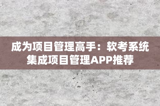 成为项目管理高手：软考系统集成项目管理APP推荐