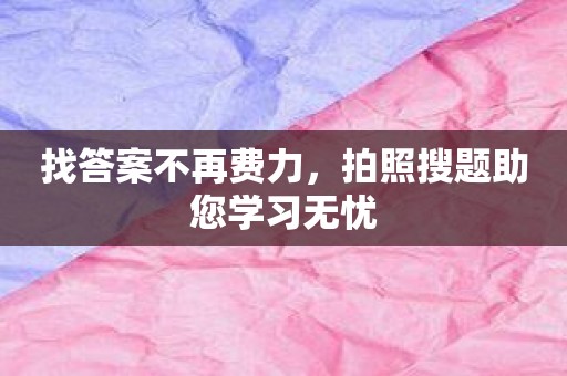 找答案不再费力，拍照搜题助您学习无忧