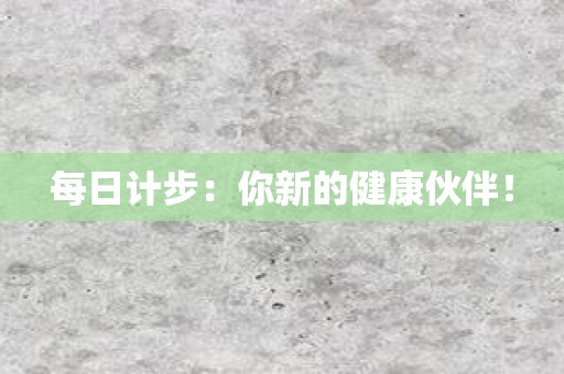 每日计步：你新的健康伙伴！