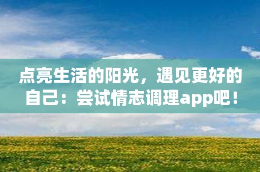 点亮生活的阳光，遇见更好的自己：尝试情志调理app吧！