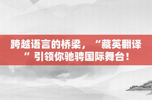 跨越语言的桥梁，“藏英翻译”引领你驰骋国际舞台！