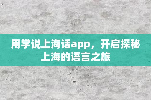 用学说上海话app，开启探秘上海的语言之旅