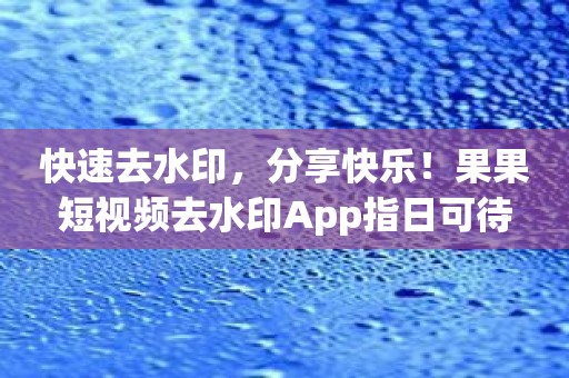 快速去水印，分享快乐！果果短视频去水印App指日可待