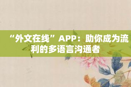 “外文在线”APP：助你成为流利的多语言沟通者