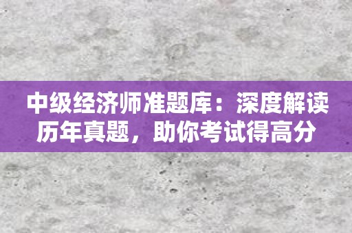 中级经济师准题库：深度解读历年真题，助你考试得高分