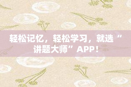 轻松记忆，轻松学习，就选“讲题大师”APP！