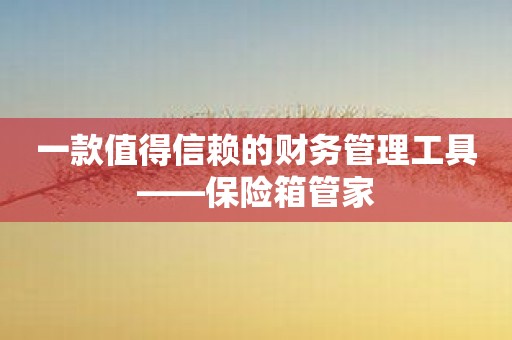 一款值得信赖的财务管理工具——保险箱管家