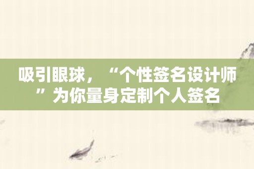 吸引眼球，“个性签名设计师”为你量身定制个人签名