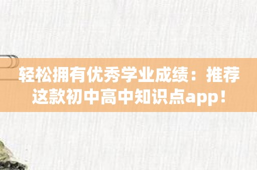 轻松拥有优秀学业成绩：推荐这款初中高中知识点app！