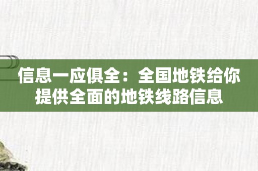 信息一应俱全：全国地铁给你提供全面的地铁线路信息