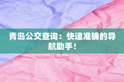 青岛公交查询：快速准确的导航助手！