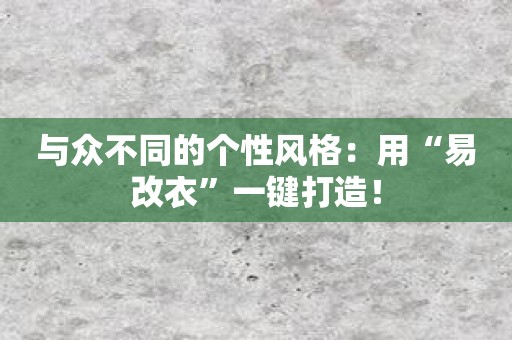 与众不同的个性风格：用“易改衣”一键打造！