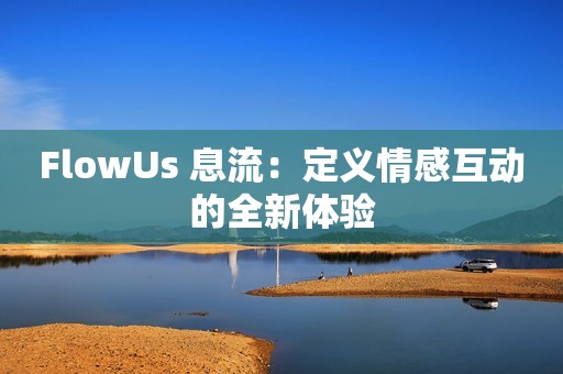 FlowUs 息流：定义情感互动的全新体验