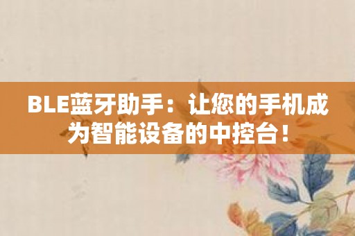 BLE蓝牙助手：让您的手机成为智能设备的中控台！