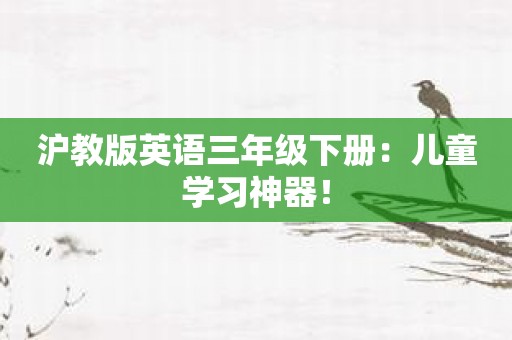 沪教版英语三年级下册：儿童学习神器！