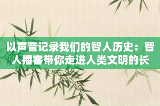 以声音记录我们的智人历史：智人播客带你走进人类文明的长河