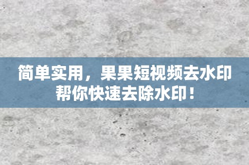 简单实用，果果短视频去水印帮你快速去除水印！