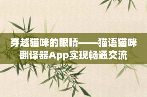 穿越猫咪的眼睛——猫语猫咪翻译器App实现畅通交流