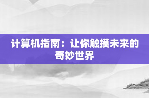 计算机指南：让你触摸未来的奇妙世界