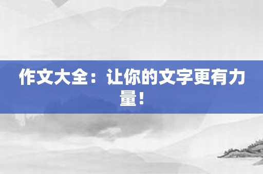 作文大全：让你的文字更有力量！