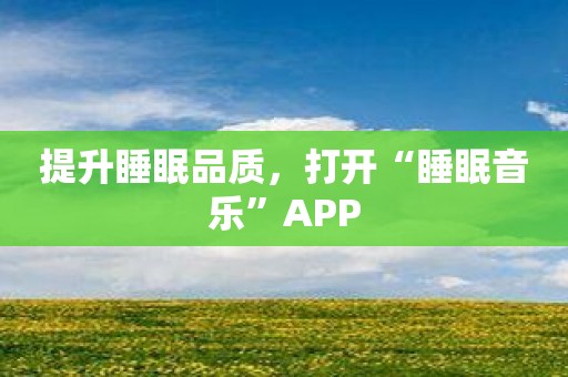 提升睡眠品质，打开“睡眠音乐”APP