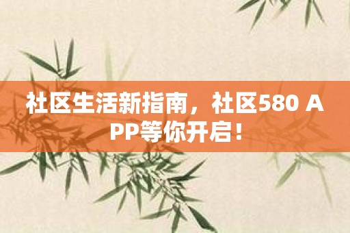 社区生活新指南，社区580 APP等你开启！