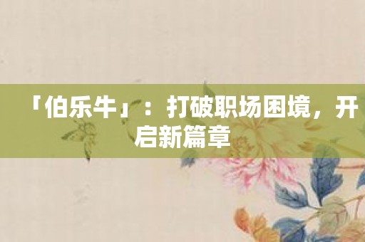 「伯乐牛」：打破职场困境，开启新篇章