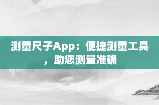 测量尺子App：便捷测量工具，助您测量准确