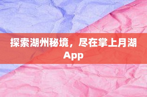 探索湖州秘境，尽在掌上月湖App