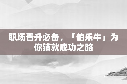 职场晋升必备，「伯乐牛」为你铺就成功之路