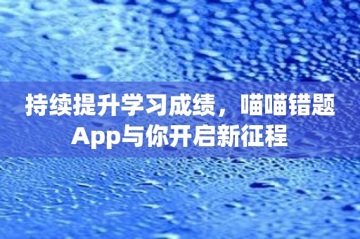 持续提升学习成绩，喵喵错题App与你开启新征程