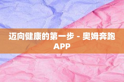 迈向健康的第一步 - 奥姆奔跑APP