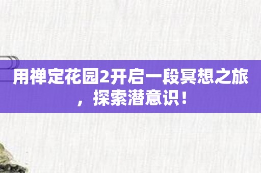 用禅定花园2开启一段冥想之旅，探索潜意识！