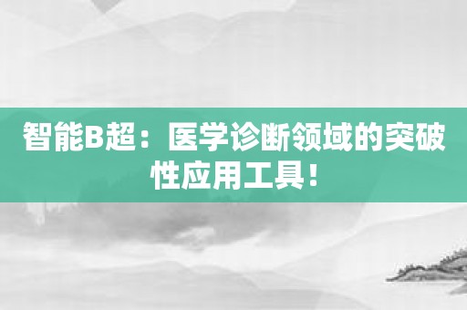 智能B超：医学诊断领域的突破性应用工具！