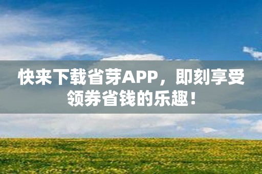 快来下载省芽APP，即刻享受领券省钱的乐趣！