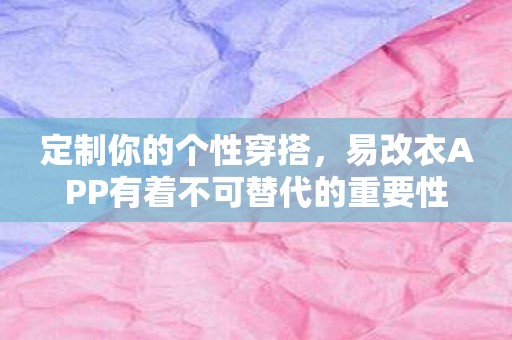 定制你的个性穿搭，易改衣APP有着不可替代的重要性