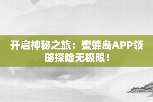 开启神秘之旅：蜜蜂岛APP领略探险无极限！