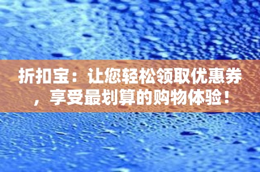 折扣宝：让您轻松领取优惠券，享受最划算的购物体验！