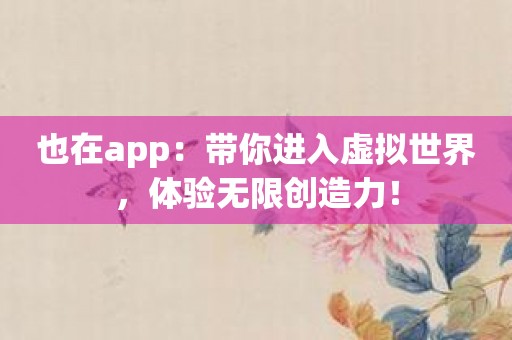 也在app：带你进入虚拟世界，体验无限创造力！