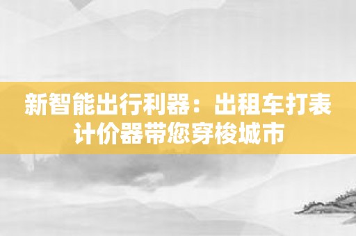 新智能出行利器：出租车打表计价器带您穿梭城市