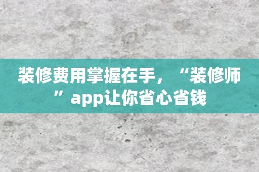 装修费用掌握在手，“装修师”app让你省心省钱