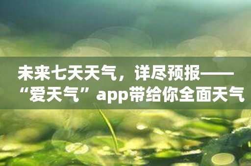 未来七天天气，详尽预报——“爱天气”app带给你全面天气资讯