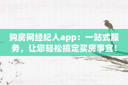 购房网经纪人app：一站式服务，让您轻松搞定买房事宜！